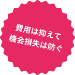 費用は抑えて機会損失は防ぐ