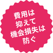 費用は抑えて機会損失は防ぐ